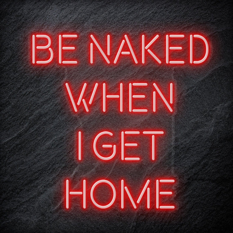 "Be Naked When I Get Home" LED Neon Schriftzug Sign - NEONEVERGLOW